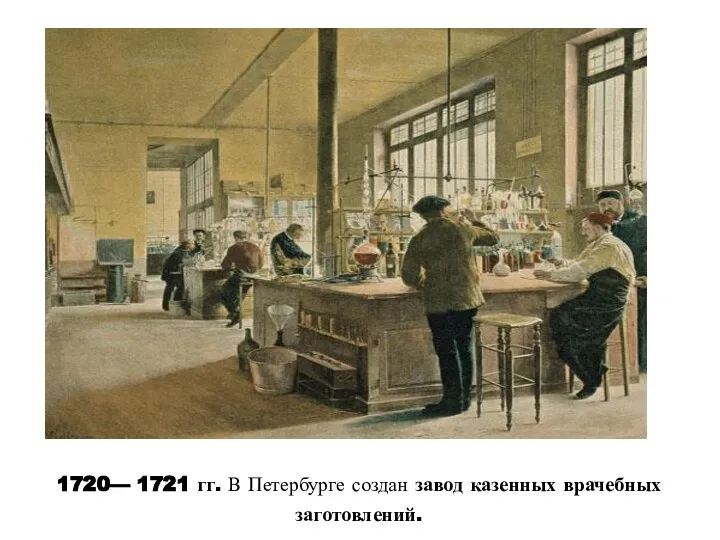 1720— 1721 гг. В Петербурге создан завод казенных врачебных заготовлений.