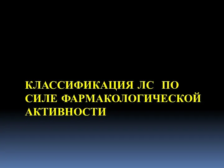 КЛАССИФИКАЦИЯ ЛС ПО СИЛЕ ФАРМАКОЛОГИЧЕСКОЙ АКТИВНОСТИ