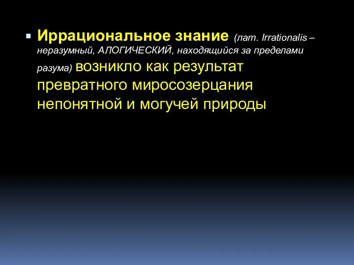 Иррациональное знание (лат. Irrationalis – неразумный, АЛОГИЧЕСКИЙ, находящийся за пределами разума)