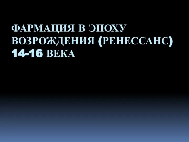 ФАРМАЦИЯ В ЭПОХУ ВОЗРОЖДЕНИЯ (РЕНЕССАНС) 14-16 ВЕКА