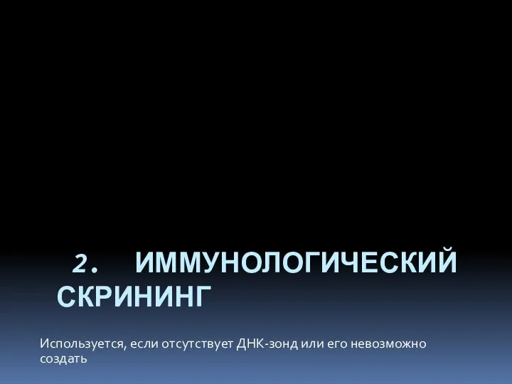 2. ИММУНОЛОГИЧЕСКИЙ СКРИНИНГ Используется, если отсутствует ДНК-зонд или его невозможно создать