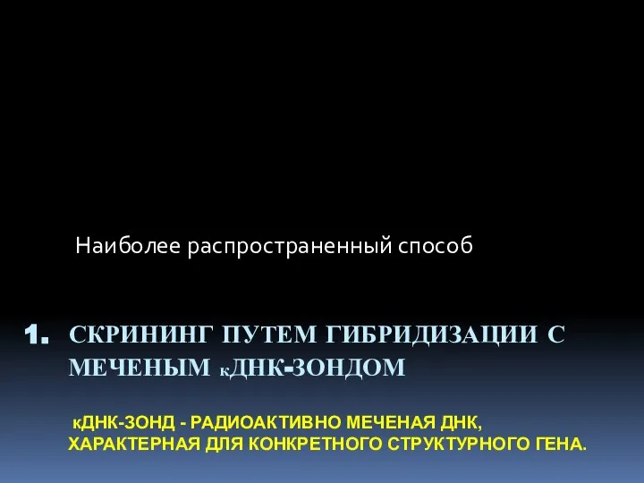 1. СКРИНИНГ ПУТЕМ ГИБРИДИЗАЦИИ С МЕЧЕНЫМ кДНК-ЗОНДОМ кДНК-ЗОНД - РАДИО­АКТИВНО МЕЧЕНАЯ