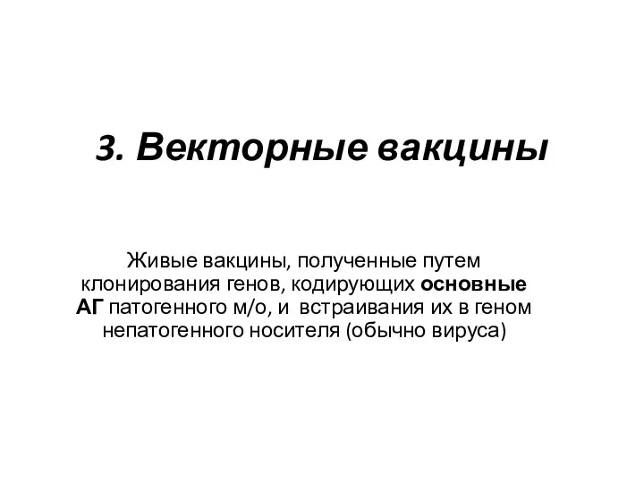 3. Векторные вакцины Живые вакцины, полученные путем клонирования генов, кодирующих основные