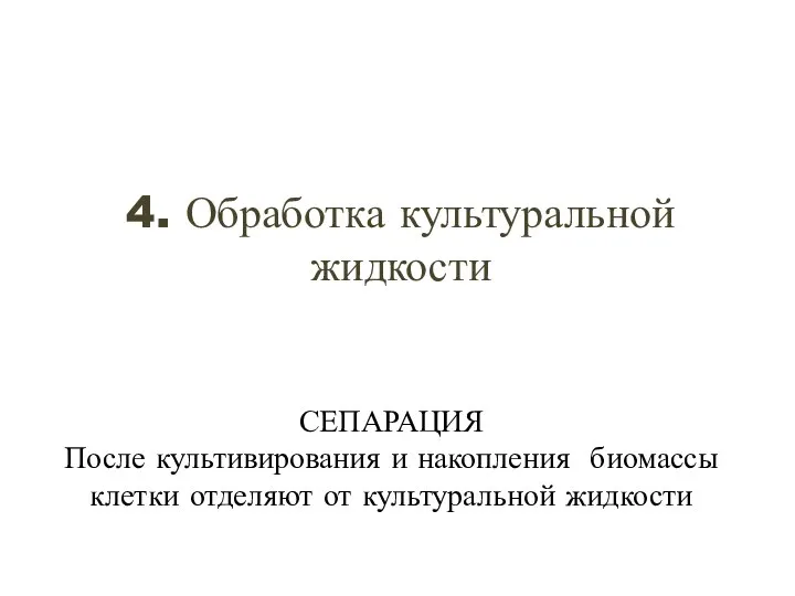 4. Обработка культуральной жидкости СЕПАРАЦИЯ После культивирования и накопления биомассы клетки отделяют от культуральной жидкости