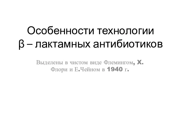 Особенности технологии β – лактамных антибиотиков Выделены в чистом виде Флемингом,