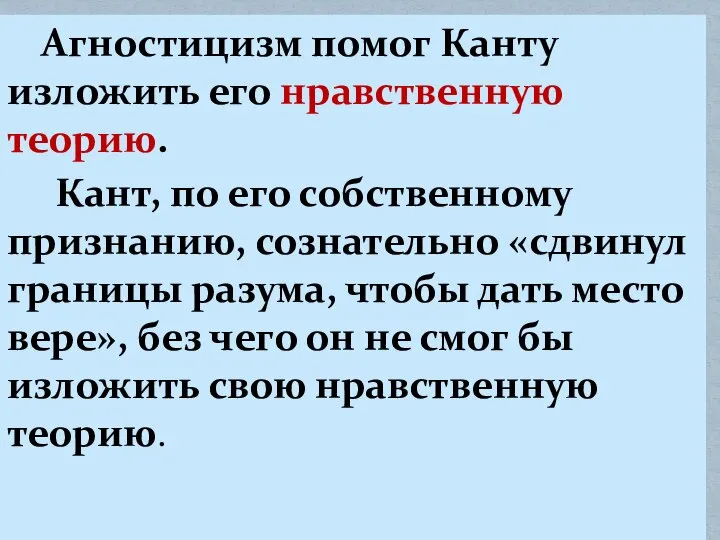 Агностицизм помог Канту изложить его нравственную теорию. Кант, по его собственному