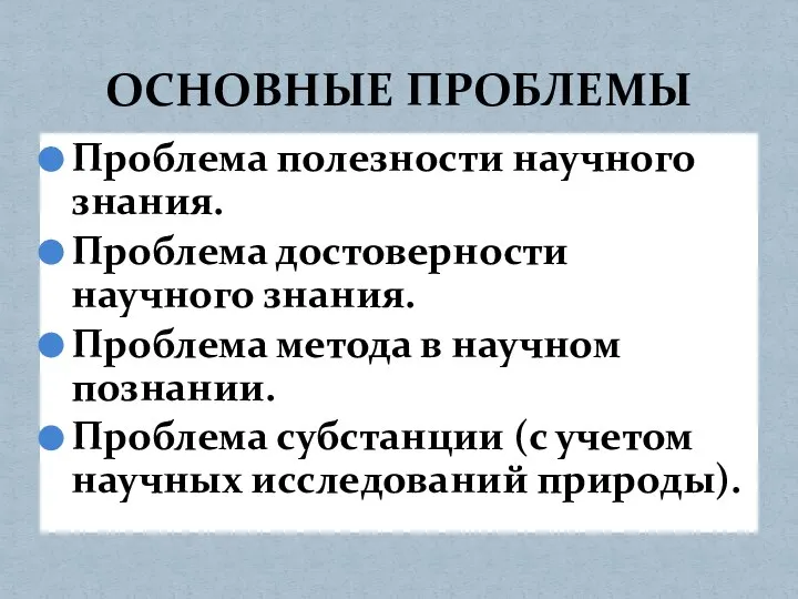 ОСНОВНЫЕ ПРОБЛЕМЫ Проблема полезности научного знания. Проблема достоверности научного знания. Проблема