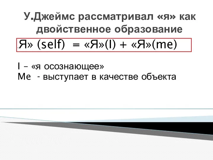 У.Джеймс рассматривал «я» как двойственное образование «Я» (self) = «Я»(I) +