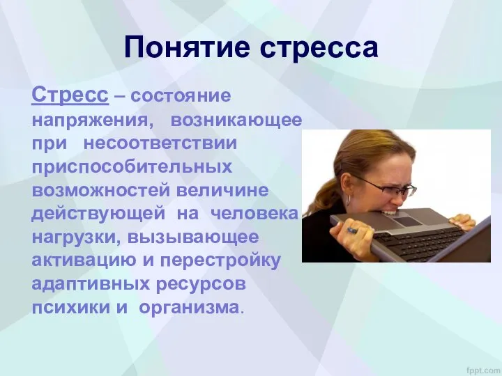 Понятие стресса Стресс – состояние напряжения, возникающее при несоответствии приспособительных возможностей