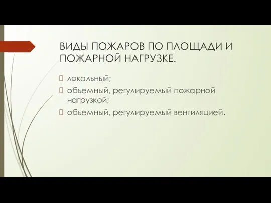 ВИДЫ ПОЖАРОВ ПО ПЛОЩАДИ И ПОЖАРНОЙ НАГРУЗКЕ. локальный; объемный, регулируемый пожарной нагрузкой; объемный, регулируемый вентиляцией.