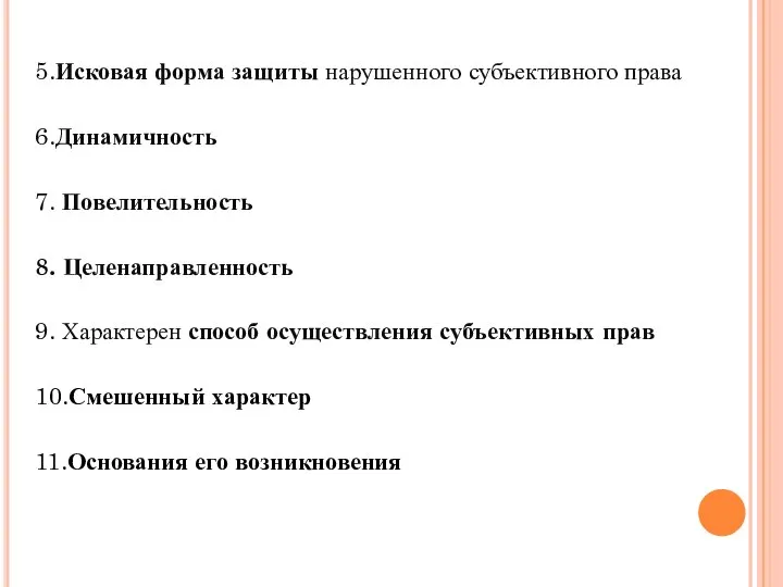 5.Исковая форма защиты нарушенного субъективного права 6.Динамичность 7. Повелительность 8. Целенаправленность