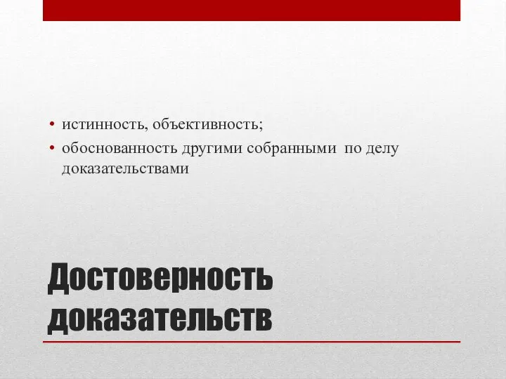 Достоверность доказательств истинность, объективность; обоснованность другими собранными по делу доказательствами