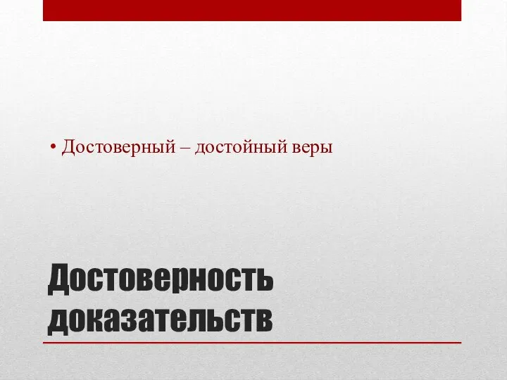 Достоверность доказательств Достоверный – достойный веры