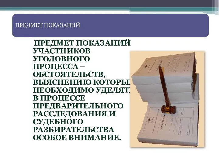 ПРЕДМЕТ ПОКАЗАНИЙ ПРЕДМЕТ ПОКАЗАНИЙ УЧАСТНИКОВ УГОЛОВНОГО ПРОЦЕССА – ОБСТОЯТЕЛЬСТВ, ВЫЯСНЕНИЮ КОТОРЫХ