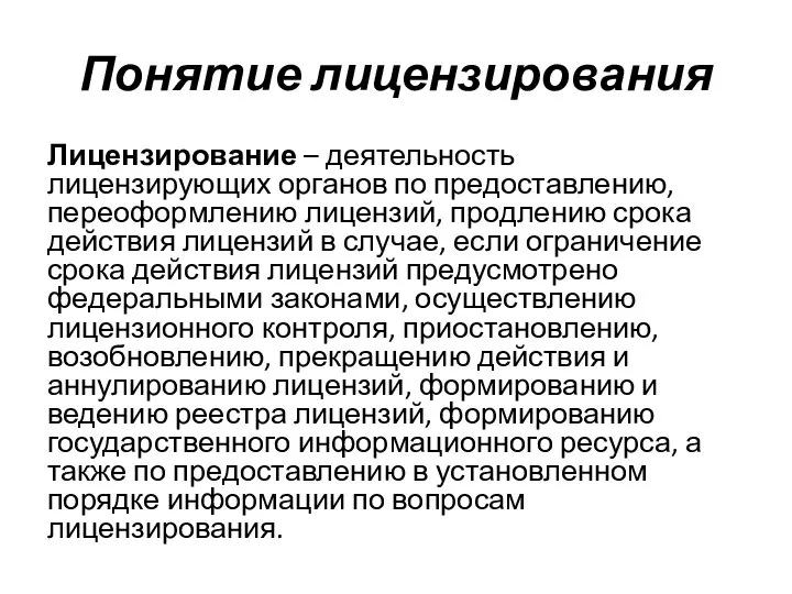 Понятие лицензирования Лицензирование – деятельность лицензирующих органов по предоставлению, переоформлению лицензий,