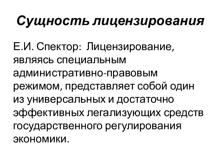 Сущность лицензирования Е.И. Спектор: Лицензирование, являясь специальным административно-правовым режимом, представляет собой