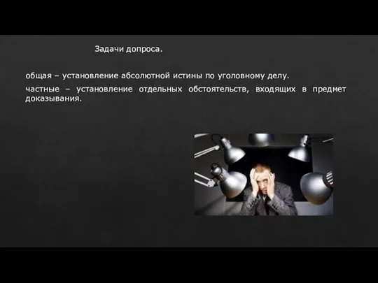 Задачи допроса. общая – установление абсолютной истины по уголовному делу. частные