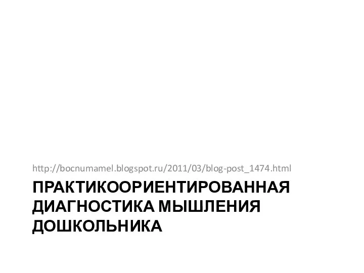 ПРАКТИКООРИЕНТИРОВАННАЯ ДИАГНОСТИКА МЫШЛЕНИЯ ДОШКОЛЬНИКА http://bocnumamel.blogspot.ru/2011/03/blog-post_1474.html