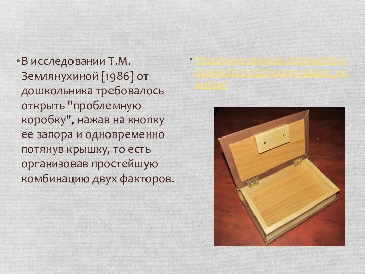 В исследовании Т.М. Землянухиной [1986] от дошкольника требовалось открыть "проблемную коробку",