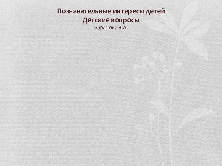 Познавательные интересы детей Детские вопросы Баранова Э.А.