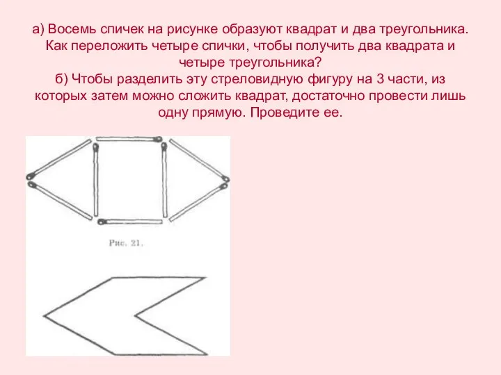 а) Восемь спичек на рисунке образуют квадрат и два треугольника. Как