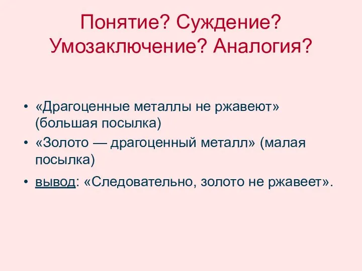 Понятие? Суждение? Умозаключение? Аналогия? «Драгоценные металлы не ржавеют» (большая посылка) «Золото