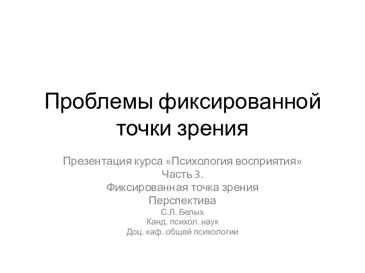 Проблемы фиксированной точки зрения Презентация курса «Психология восприятия» Часть 3. Фиксированная