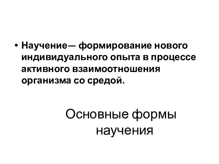 Основные формы научения Научение— формирование нового индивидуального опы­та в процессе активно­го взаимоотношения организма со средой.