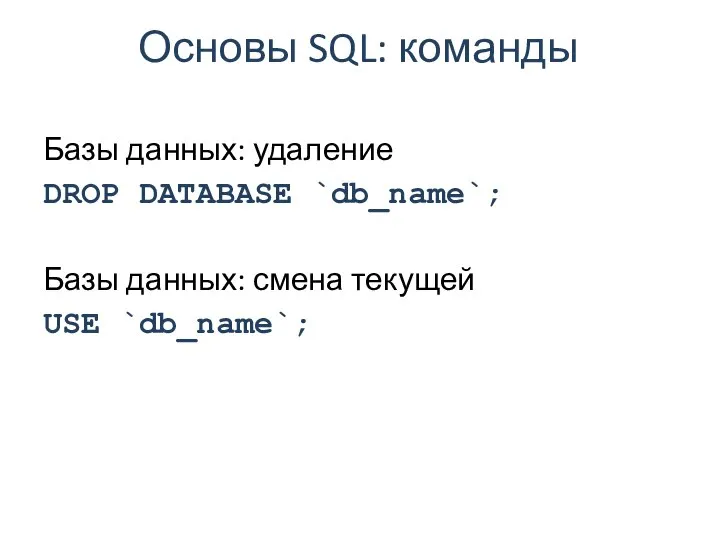 Основы SQL: команды Базы данных: удаление DROP DATABASE `db_name`; Базы данных: смена текущей USE `db_name`;