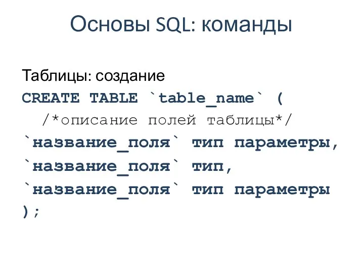 Основы SQL: команды Таблицы: создание CREATE TABLE `table_name` ( /*описание полей