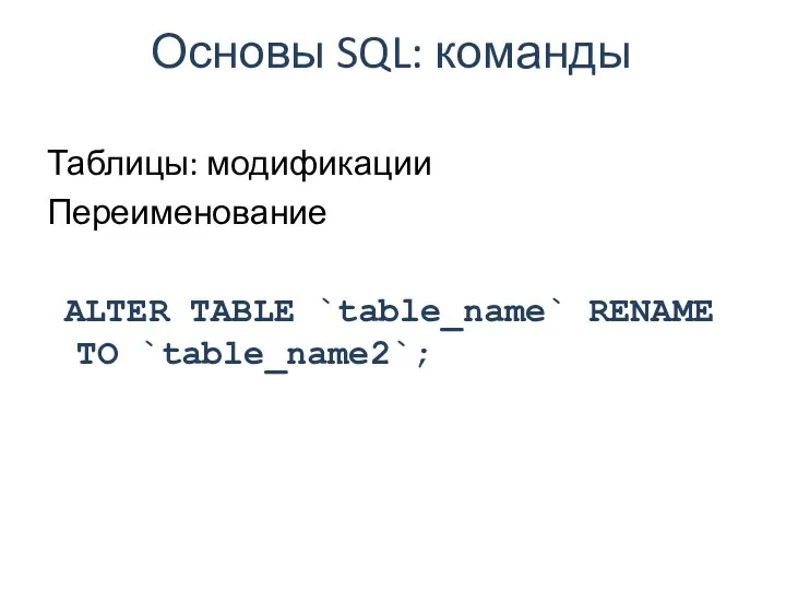 Основы SQL: команды Таблицы: модификации Переименование ALTER TABLE `table_name` RENAME TO `table_name2`;