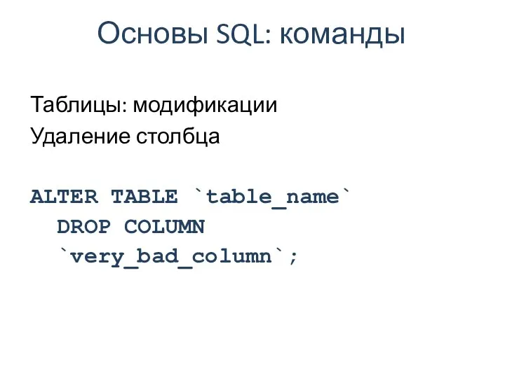 Основы SQL: команды Таблицы: модификации Удаление столбца ALTER TABLE `table_name` DROP COLUMN `very_bad_column`;