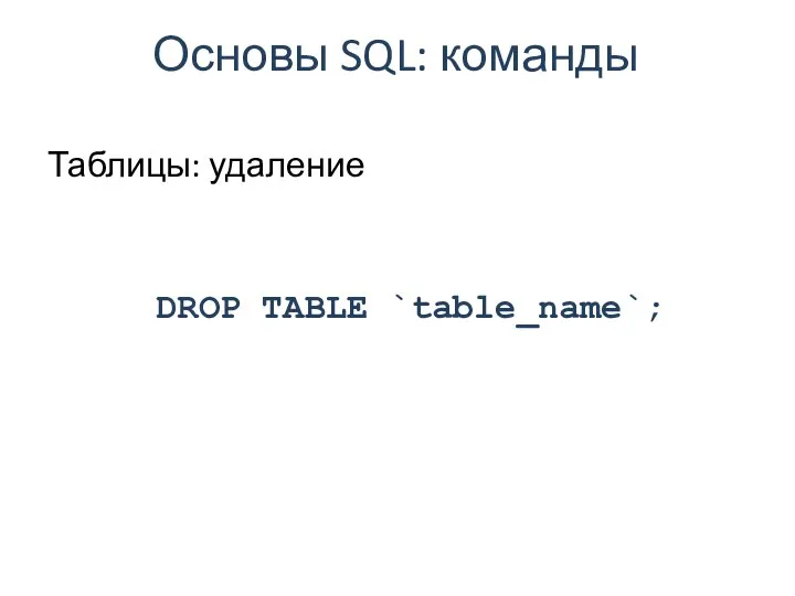 Основы SQL: команды Таблицы: удаление DROP TABLE `table_name`;