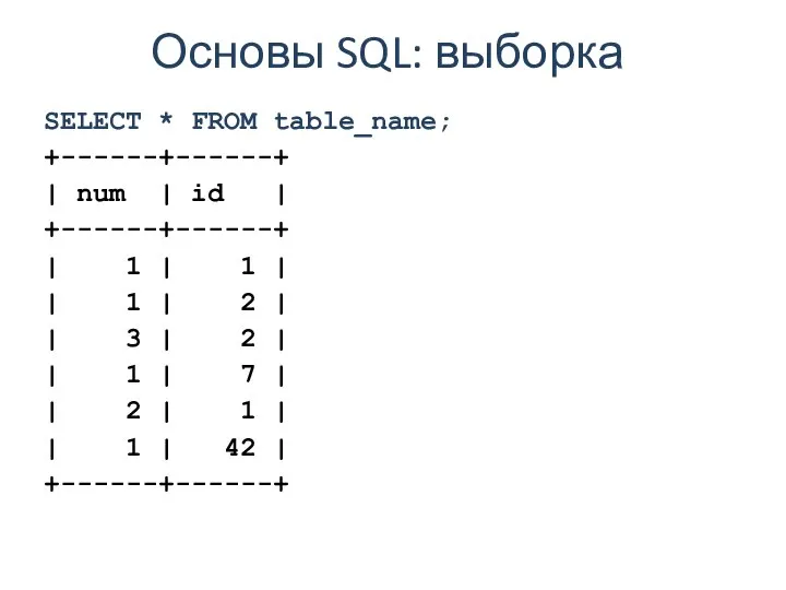 Основы SQL: выборка SELECT * FROM table_name; +------+------+ | num |