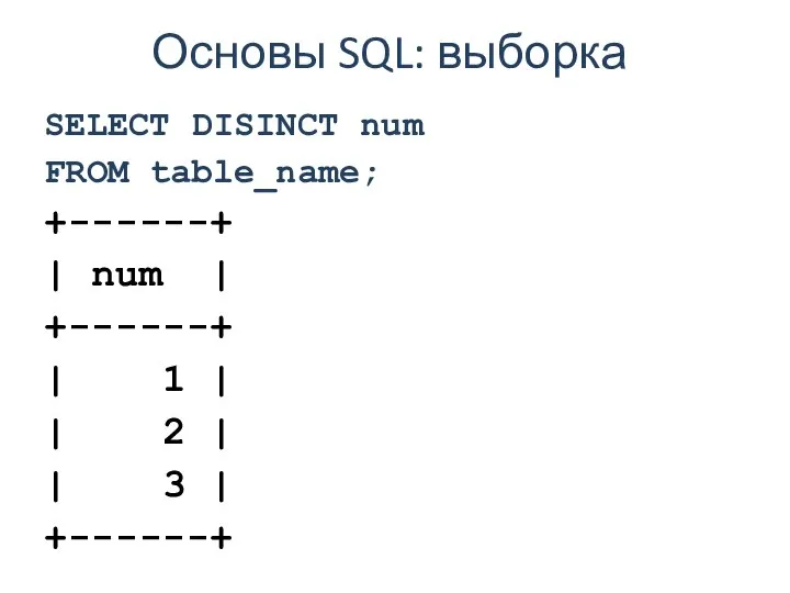 Основы SQL: выборка SELECT DISINCT num FROM table_name; +------+ | num