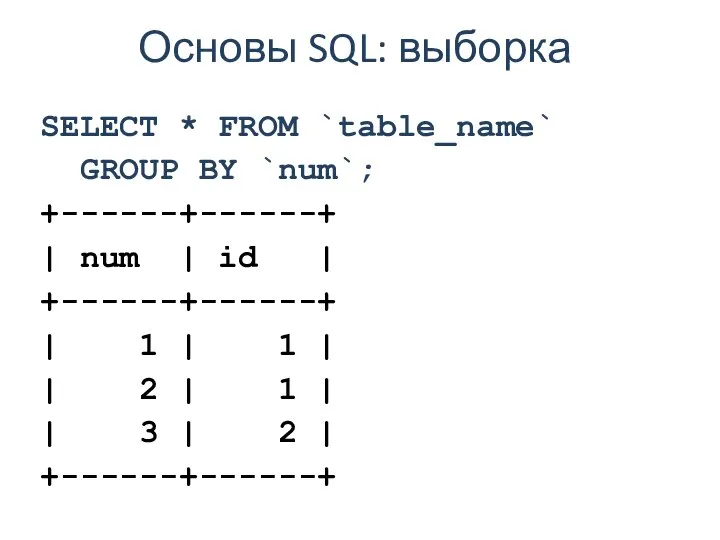 Основы SQL: выборка SELECT * FROM `table_name` GROUP BY `num`; +------+------+