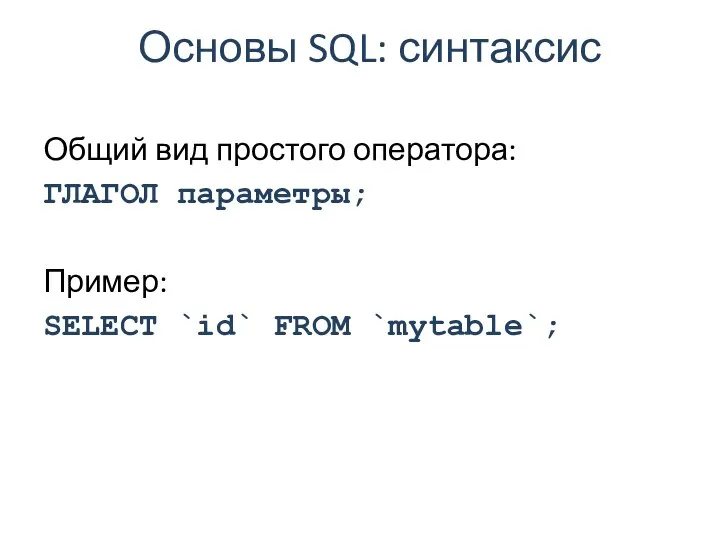 Основы SQL: синтаксис Общий вид простого оператора: ГЛАГОЛ параметры; Пример: SELECT `id` FROM `mytable`;