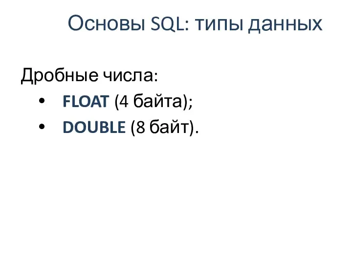 Основы SQL: типы данных Дробные числа: FLOAT (4 байта); DOUBLE (8 байт).