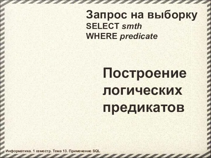 Запрос на выборку SELECT smth WHERE predicate Построение логических предикатов Информатика.