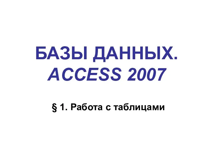 БАЗЫ ДАННЫХ. ACCESS 2007 § 1. Работа с таблицами