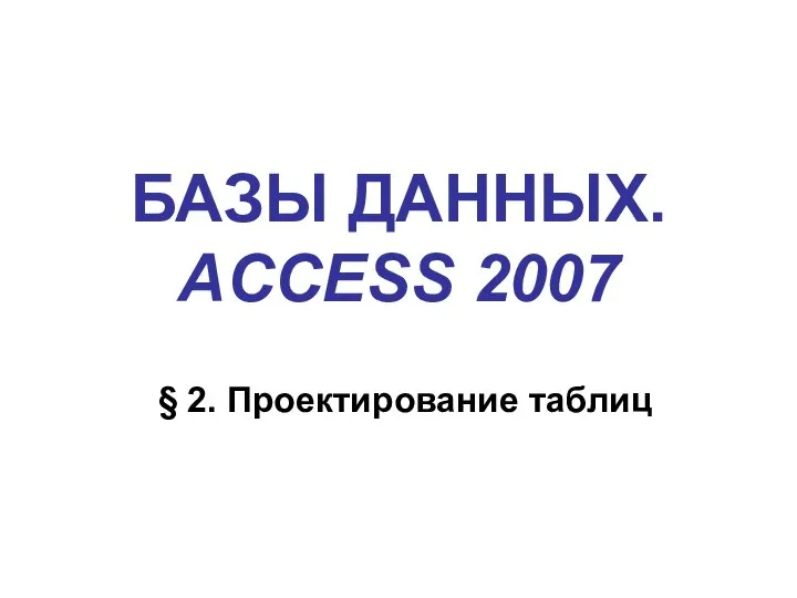 БАЗЫ ДАННЫХ. ACCESS 2007 § 2. Проектирование таблиц