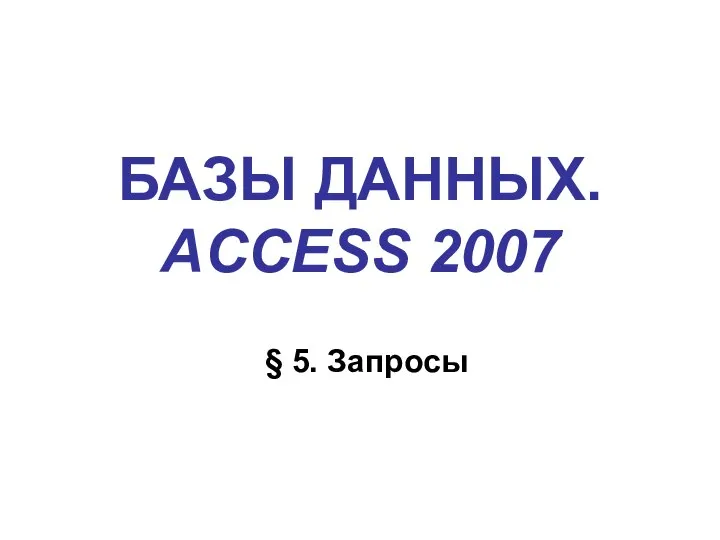 БАЗЫ ДАННЫХ. ACCESS 2007 § 5. Запросы