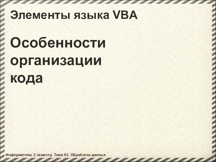 Элементы языка VBA Особенности организации кода Информатика. 2 семестр. Тема 03. Обработка данных