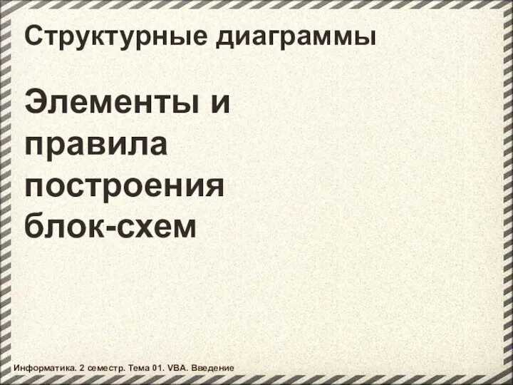 Структурные диаграммы Элементы и правила построения блок-схем Информатика. 2 семестр. Тема 01. VBA. Введение