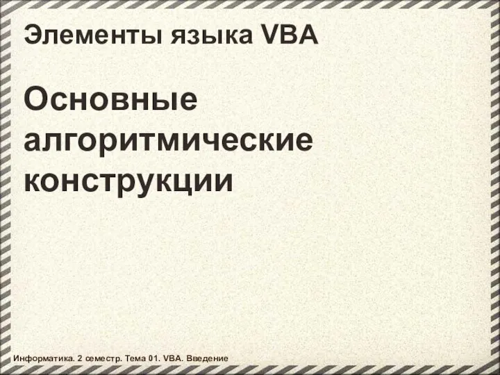 Элементы языка VBA Основные алгоритмические конструкции Информатика. 2 семестр. Тема 01. VBA. Введение