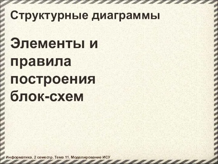 Структурные диаграммы Элементы и правила построения блок-схем Информатика. 2 семестр. Тема 11. Моделирование ИСУ