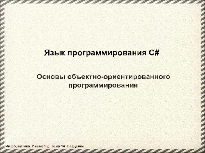 Язык программирования C# Основы объектно-ориентированного программирования Информатика. 2 семестр. Тема 14. Введение