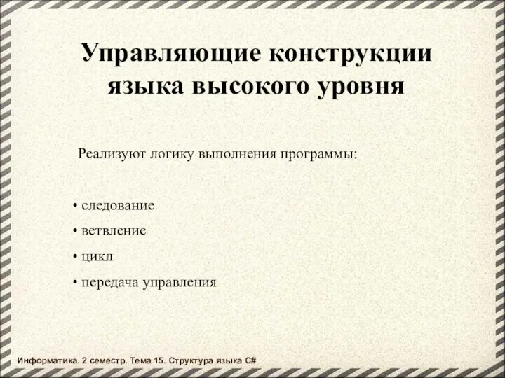 Управляющие конструкции языка высокого уровня Реализуют логику выполнения программы: следование ветвление