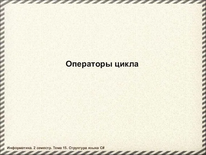 Операторы цикла Информатика. 2 семестр. Тема 15. Структура языка C#