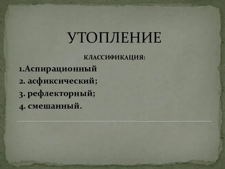 УТОПЛЕНИЕ КЛАССИФИКАЦИЯ: 1.Аспирационный 2. асфиксический; 3. рефлекторный; 4. смешанный.